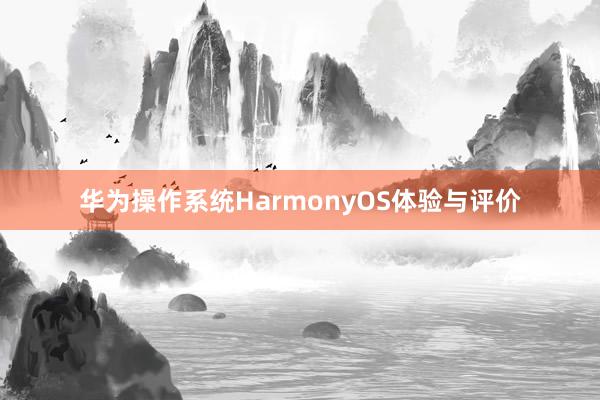 华为操作系统HarmonyOS体验与评价