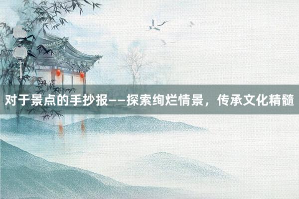 对于景点的手抄报——探索绚烂情景，传承文化精髓