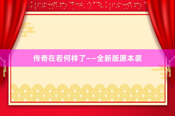 传奇在若何样了——全新版原本袭