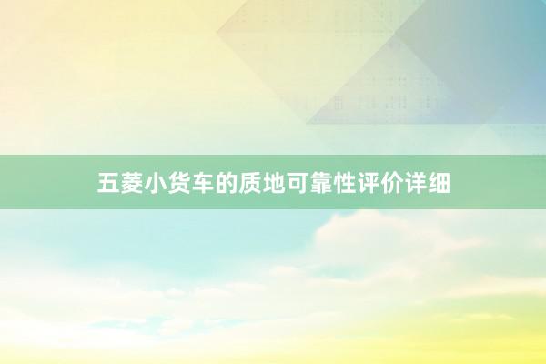 五菱小货车的质地可靠性评价详细