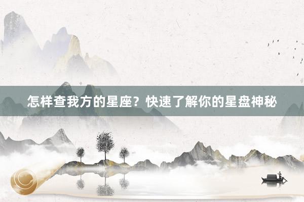 怎样查我方的星座？快速了解你的星盘神秘