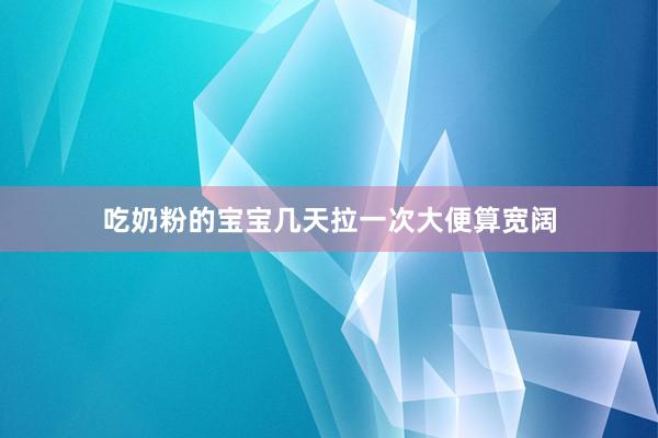 吃奶粉的宝宝几天拉一次大便算宽阔