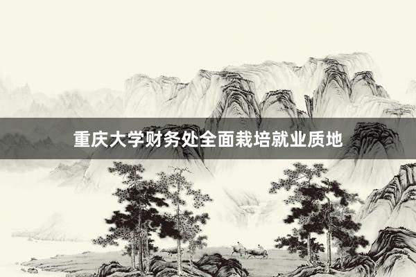 重庆大学财务处全面栽培就业质地