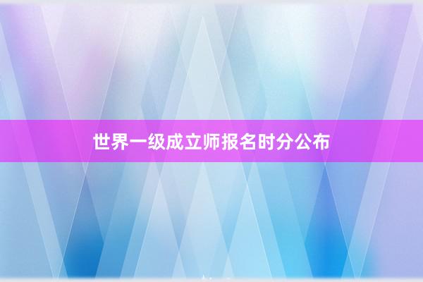 世界一级成立师报名时分公布