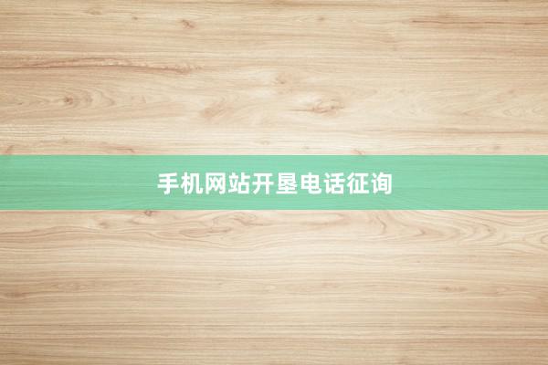 手机网站开垦电话征询